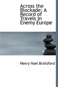 Across the Blockade; A Record of Travels in Enemy Europe