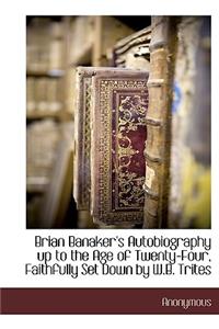Brian Banaker's Autobiography Up to the Age of Twenty-Four, Faithfully Set Down by W.B. Trites