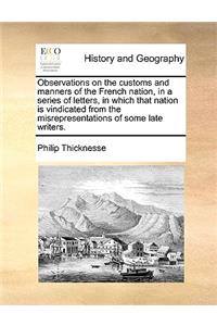 Observations on the Customs and Manners of the French Nation, in a Series of Letters, in Which That Nation Is Vindicated from the Misrepresentations of Some Late Writers.