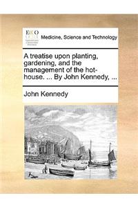 A Treatise Upon Planting, Gardening, and the Management of the Hot-House. ... by John Kennedy, ...