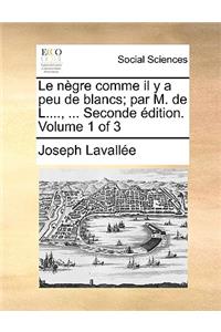 Le Negre Comme Il y a Peu de Blancs; Par M. de L...., ... Seconde Edition. Volume 1 of 3