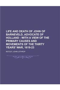 Life and Death of John of Barneveld, Advocate of Holland; With a View of the Primary Causes and Movements of the Thirty Years' War, 1619-23