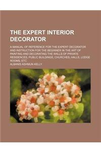 The Expert Interior Decorator; A Manual of Reference for the Expert Decorator and Instruction for the Beginner in the Art of Painting and Decorating t