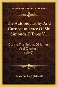 The Autobiography And Correspondence Of Sir Simonds D'Ewes V1