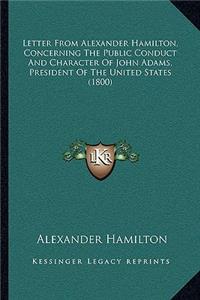Letter From Alexander Hamilton, Concerning The Public Conduct And Character Of John Adams, President Of The United States (1800)
