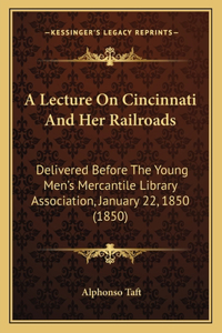 Lecture On Cincinnati And Her Railroads: Delivered Before The Young Men's Mercantile Library Association, January 22, 1850 (1850)