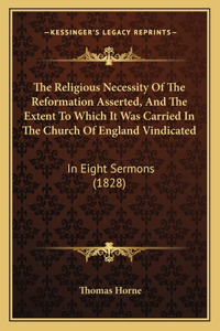 Religious Necessity Of The Reformation Asserted, And The Extent To Which It Was Carried In The Church Of England Vindicated