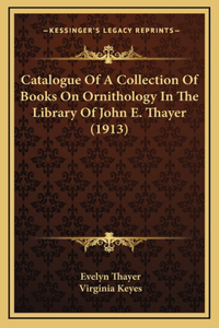 Catalogue Of A Collection Of Books On Ornithology In The Library Of John E. Thayer (1913)