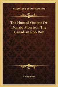 The Hunted Outlaw Or Donald Morrison The Canadian Rob Roy