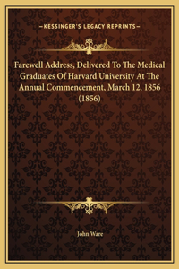 Farewell Address, Delivered To The Medical Graduates Of Harvard University At The Annual Commencement, March 12, 1856 (1856)