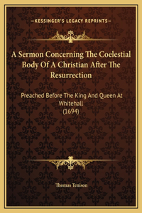 A Sermon Concerning The Coelestial Body Of A Christian After The Resurrection