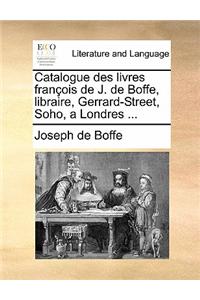 Catalogue Des Livres Francois de J. de Boffe, Libraire, Gerrard-Street, Soho, a Londres ...