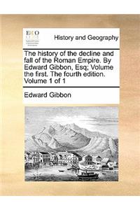 The history of the decline and fall of the Roman Empire. By Edward Gibbon, Esq; Volume the first. The fourth edition. Volume 1 of 1