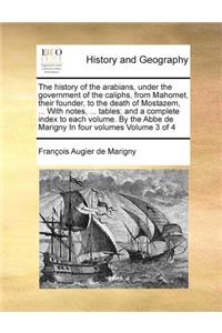 The history of the arabians, under the government of the caliphs, from Mahomet, their founder, to the death of Mostazem, ... With notes, ... tables; and a complete index to each volume. By the Abbe de Marigny In four volumes Volume 3 of 4