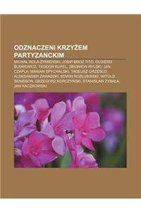 Odznaczeni Krzy Em Partyzanckim: Micha Rola- Ymierski, Josip Broz Tito, Olgierd Budrewicz, Teodor Kufel, Zbigniew Rylski, Jan Czapla