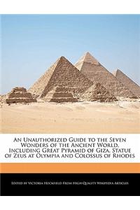 An Unauthorized Guide to the Seven Wonders of the Ancient World, Including Great Pyramid of Giza, Statue of Zeus at Olympia and Colossus of Rhodes