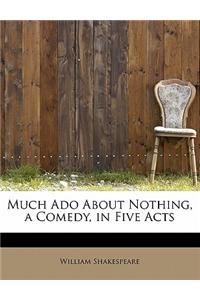 Much ADO about Nothing, a Comedy, in Five Acts