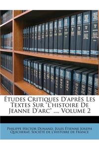 Etudes Critiques D'Apres Les Textes Sur L'Histoire de Jeanne D'Arc ..., Volume 2