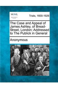 Case and Appeal of James Ashley, of Bread-Street, London