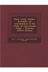 Rust, Smut, Mildew & Mould; An Introduction to the Study of Microscopic Fungi