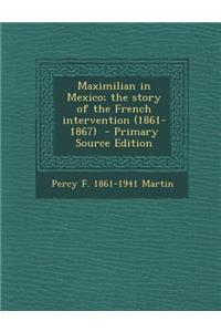 Maximilian in Mexico; The Story of the French Intervention (1861-1867)