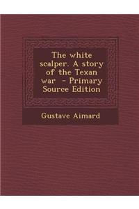 The White Scalper. a Story of the Texan War