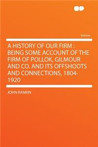A History of Our Firm: Being Some Account of the Firm of Pollok, Gilmour and Co. and Its Offshoots and Connections, 1804-1920