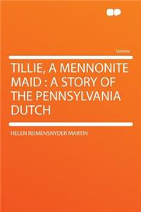 Tillie, a Mennonite Maid: A Story of the Pennsylvania Dutch