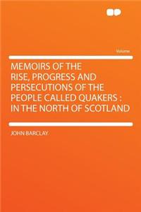 Memoirs of the Rise, Progress and Persecutions of the People Called Quakers