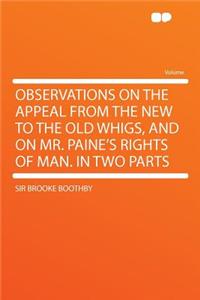 Observations on the Appeal from the New to the Old Whigs, and on Mr. Paine's Rights of Man. in Two Parts