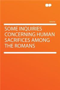 Some Inquiries Concerning Human Sacrifices Among the Romans