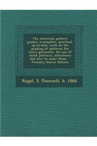 The American Pattern Grader; A Complete, Practical, Up-To-Date Work on the Grading of Patterns for Men's Garments, the Use of Block Patterns, Alterati