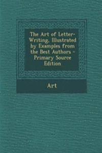 The Art of Letter-Writing, Illustrated by Examples from the Best Authors - Primary Source Edition