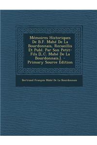 Memoires Historiques de B.F. Mahe de La Bourdonnais, Recueillis Et Publ. Par Son Petit-Fils [L.C. Mahe de La Bourdonnais.].