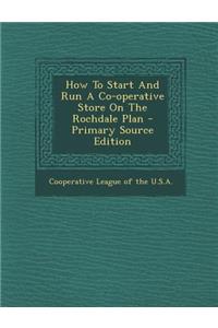 How to Start and Run a Co-Operative Store on the Rochdale Plan - Primary Source Edition