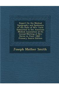 Report on the Medical Topography and Epidemics of the State of New York: Submitted to the American Medical Association at Its Annual Meeting at New Ha