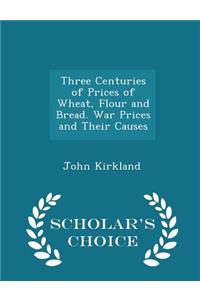 Three Centuries of Prices of Wheat, Flour and Bread. War Prices and Their Causes - Scholar's Choice Edition