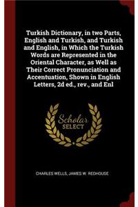 Turkish Dictionary, in Two Parts, English and Turkish, and Turkish and English, in Which the Turkish Words Are Represented in the Oriental Character, as Well as Their Correct Pronunciation and Accentuation, Shown in English Letters, 2D Ed., Rev., a