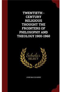 Twentieth - Century Religious Thought the Frointers of Philosophy and Theology 1900-1960