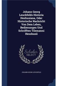 Johann Georg Leuckfelds Historia Heshusiana, Oder Historische Nachricht Von Dem Leben, Bedienungen Und Schrifften Tilemanni Hesshusii