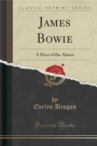 James Bowie: A Hero of the Alamo (Classic Reprint)