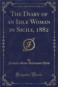 The Diary of an Idle Woman in Sicily, 1882 (Classic Reprint)
