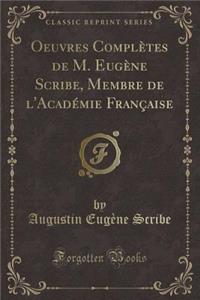 Oeuvres Complètes de M. Eugène Scribe, Membre de l'Académie Française (Classic Reprint)