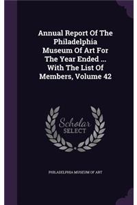 Annual Report of the Philadelphia Museum of Art for the Year Ended ... with the List of Members, Volume 42