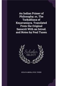 An Indian Primer of Philosophy; or, The Tarkabhasa of Keçavamiçra. Translated From the Original Sanscrit With an Introd. and Notes by Poul Tuxen