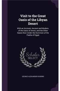 Visit to the Great Oasis of the Libyan Desert: With an Account, Ancient and Modern, of the Oasis of Amun, and the Other Oases Now Under the Dominion of the Pasha of Egypt