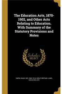 The Education Acts, 1870-1902, and Other Acts Relating to Education. With Summary of the Statutory Provisions and Notes