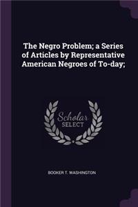 The Negro Problem; a Series of Articles by Representative American Negroes of To-day;