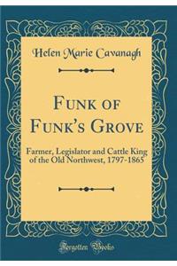 Funk of Funk's Grove: Farmer, Legislator and Cattle King of the Old Northwest, 1797-1865 (Classic Reprint)