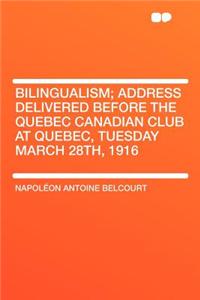 Bilingualism; Address Delivered Before the Quebec Canadian Club at Quebec, Tuesday March 28th, 1916